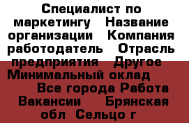 Специалист по маркетингу › Название организации ­ Компания-работодатель › Отрасль предприятия ­ Другое › Минимальный оклад ­ 32 000 - Все города Работа » Вакансии   . Брянская обл.,Сельцо г.